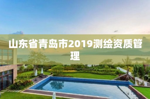 山东省青岛市2019测绘资质管理