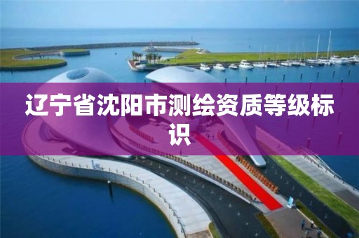 辽宁省沈阳市测绘资质等级标识