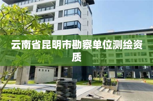 云南省昆明市勘察单位测绘资质