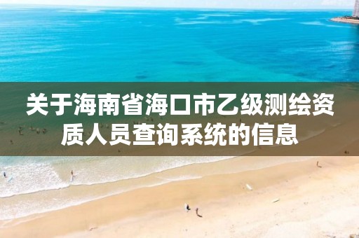 关于海南省海口市乙级测绘资质人员查询系统的信息