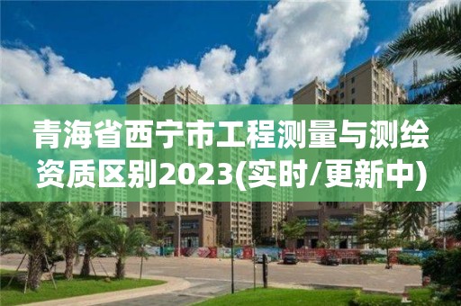 青海省西宁市工程测量与测绘资质区别2023(实时/更新中)