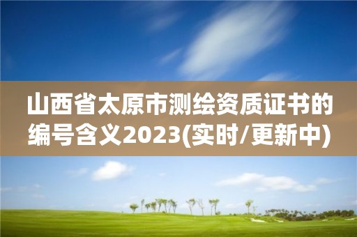 山西省太原市测绘资质证书的编号含义2023(实时/更新中)