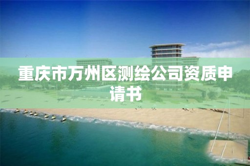 重庆市万州区测绘公司资质申请书