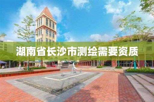 湖南省长沙市测绘需要资质