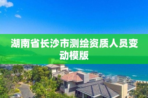 湖南省长沙市测绘资质人员变动模版