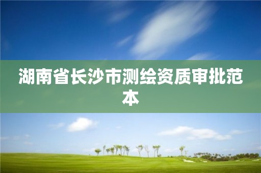 湖南省长沙市测绘资质审批范本