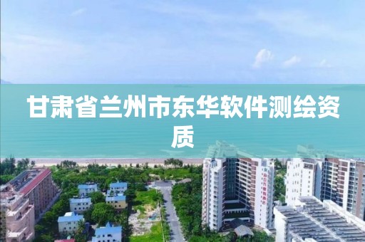 甘肃省兰州市东华软件测绘资质