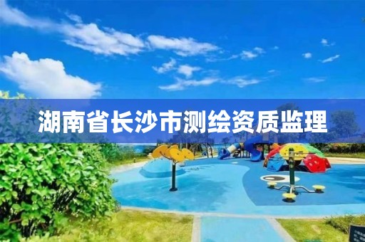 湖南省长沙市测绘资质监理