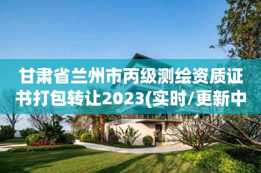 甘肃省兰州市丙级测绘资质证书打包转让2023(实时/更新中)