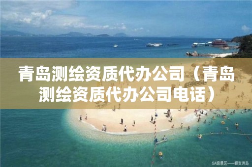 青岛测绘资质代办公司（青岛测绘资质代办公司电话）