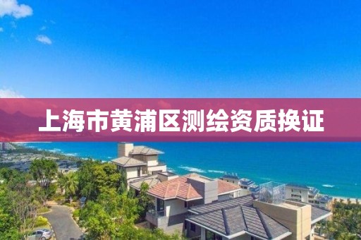 上海市黄浦区测绘资质换证