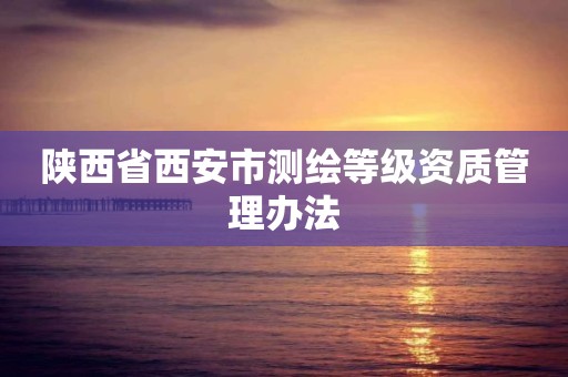 陕西省西安市测绘等级资质管理办法