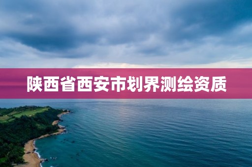 陕西省西安市划界测绘资质