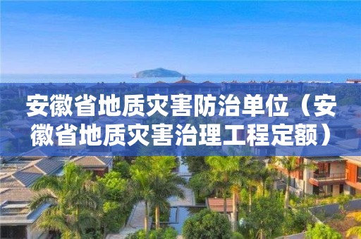 安徽省地质灾害防治单位（安徽省地质灾害治理工程定额）