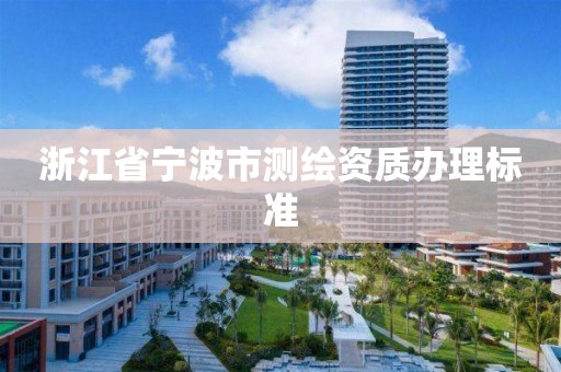 浙江省宁波市测绘资质办理标准