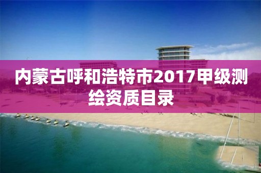 内蒙古呼和浩特市2017甲级测绘资质目录