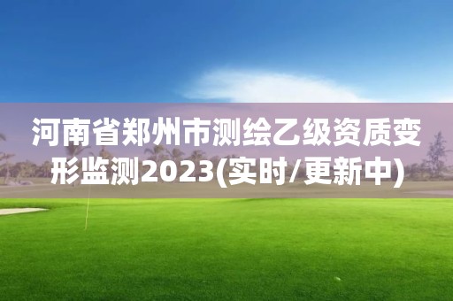 河南省郑州市测绘乙级资质变形监测2023(实时/更新中)