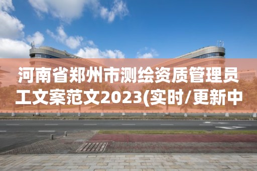 河南省郑州市测绘资质管理员工文案范文2023(实时/更新中)