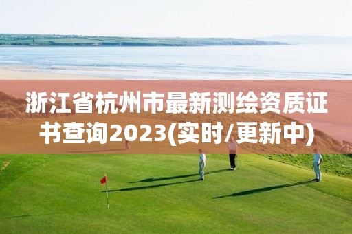 浙江省杭州市最新测绘资质证书查询2023(实时/更新中)