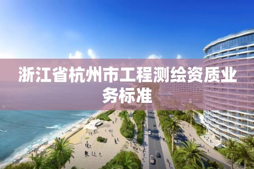 浙江省杭州市工程测绘资质业务标准