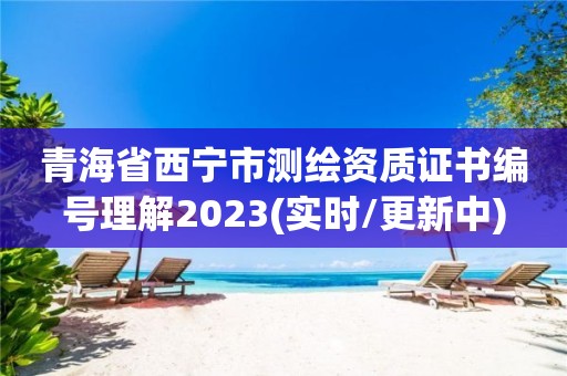 青海省西宁市测绘资质证书编号理解2023(实时/更新中)