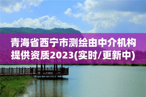 青海省西宁市测绘由中介机构提供资质2023(实时/更新中)