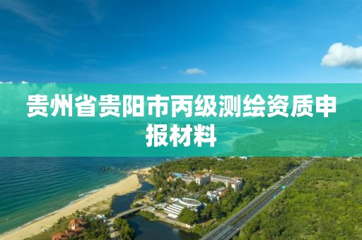 贵州省贵阳市丙级测绘资质申报材料