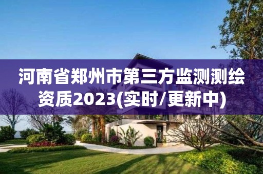 河南省郑州市第三方监测测绘资质2023(实时/更新中)