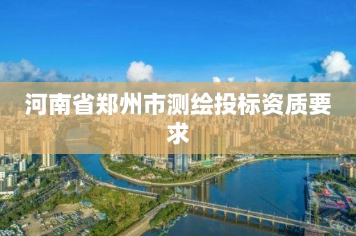 河南省郑州市测绘投标资质要求