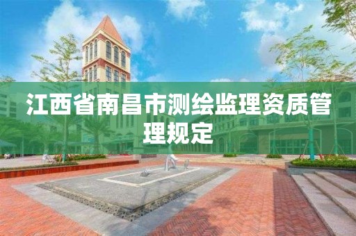 江西省南昌市测绘监理资质管理规定