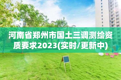 河南省郑州市国土三调测绘资质要求2023(实时/更新中)