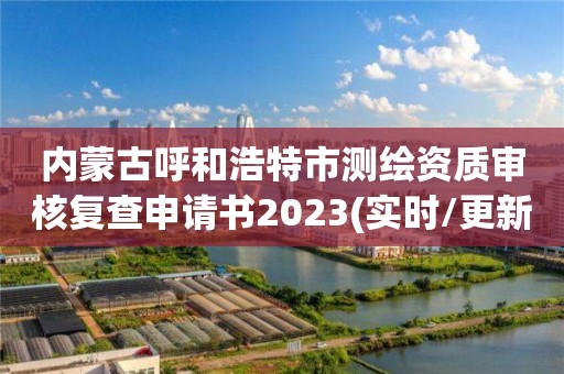 内蒙古呼和浩特市测绘资质审核复查申请书2023(实时/更新中)