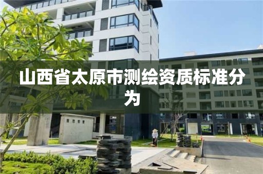 山西省太原市测绘资质标准分为