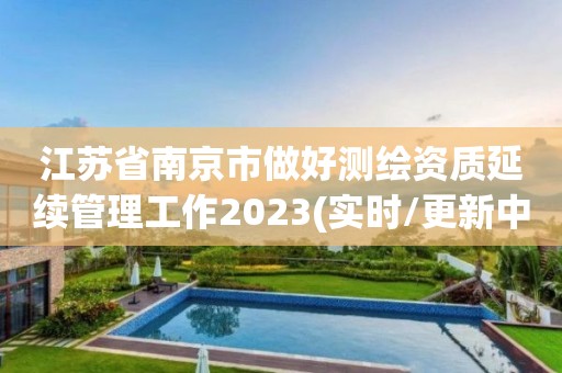 江苏省南京市做好测绘资质延续管理工作2023(实时/更新中)