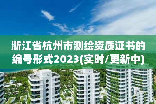 浙江省杭州市测绘资质证书的编号形式2023(实时/更新中)