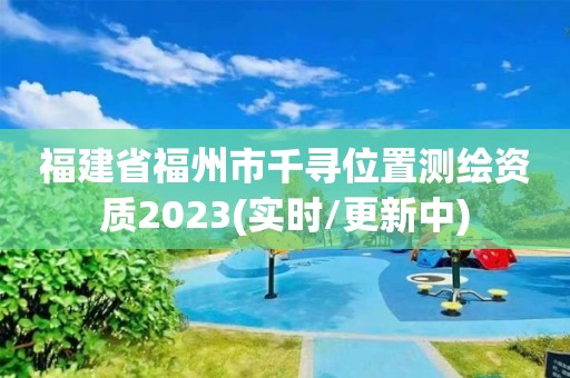 福建省福州市千寻位置测绘资质2023(实时/更新中)