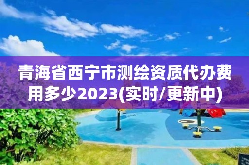 青海省西宁市测绘资质代办费用多少2023(实时/更新中)