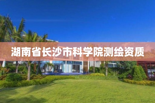 湖南省长沙市科学院测绘资质