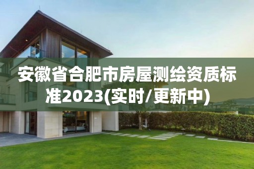 安徽省合肥市房屋测绘资质标准2023(实时/更新中)