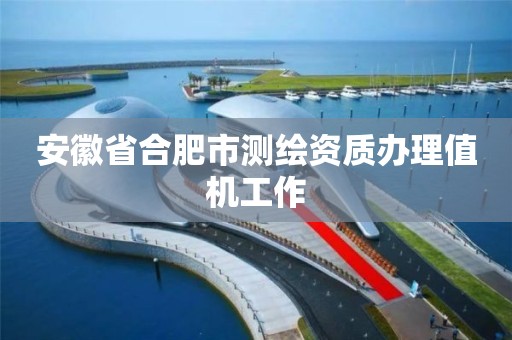 安徽省合肥市测绘资质办理值机工作