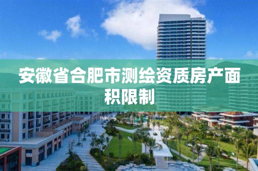 安徽省合肥市测绘资质房产面积限制