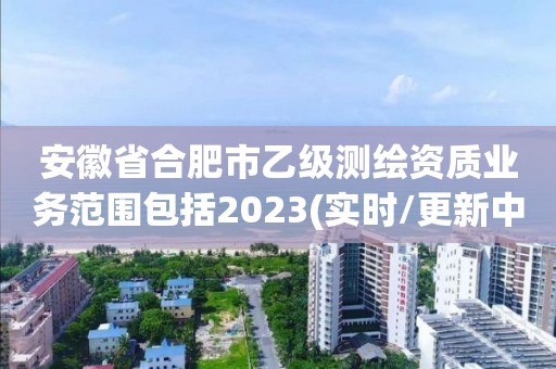 安徽省合肥市乙级测绘资质业务范围包括2023(实时/更新中)