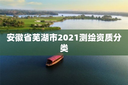 安徽省芜湖市2021测绘资质分类