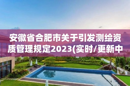 安徽省合肥市关于引发测绘资质管理规定2023(实时/更新中)