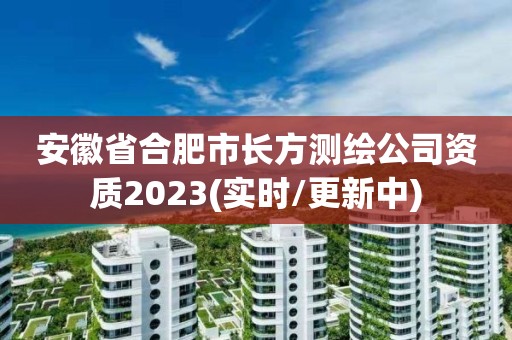 安徽省合肥市长方测绘公司资质2023(实时/更新中)