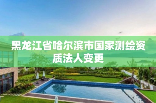 黑龙江省哈尔滨市国家测绘资质法人变更