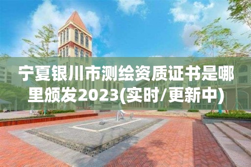 宁夏银川市测绘资质证书是哪里颁发2023(实时/更新中)