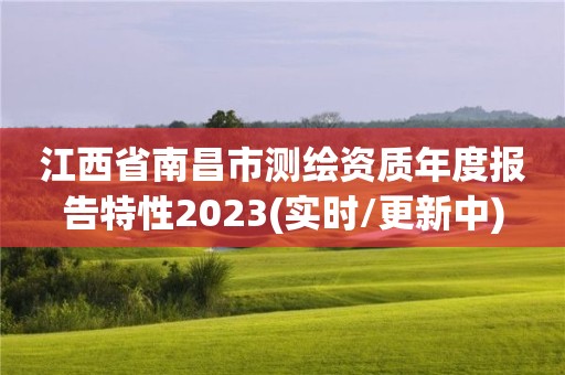 江西省南昌市测绘资质年度报告特性2023(实时/更新中)