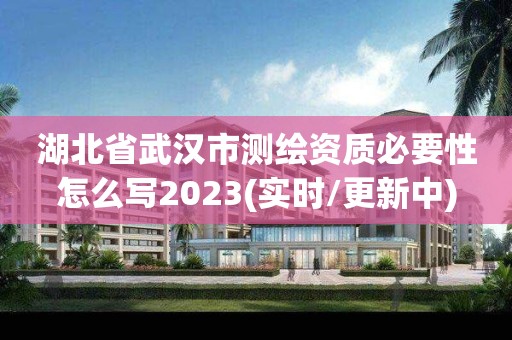 湖北省武汉市测绘资质必要性怎么写2023(实时/更新中)