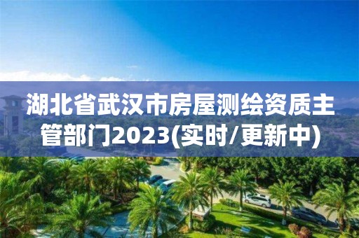 湖北省武汉市房屋测绘资质主管部门2023(实时/更新中)